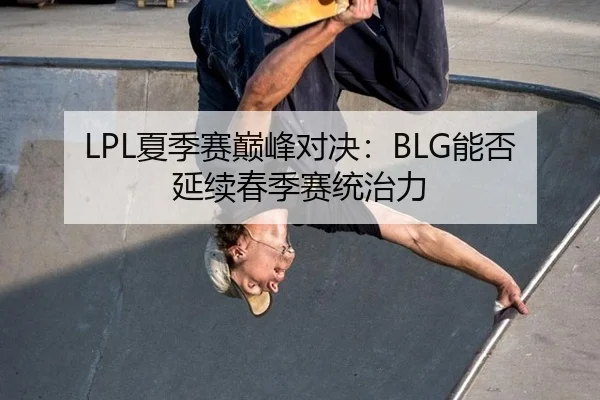 LPL夏季赛巅峰对决：BLG能否延续春季赛统治力