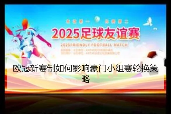 欧冠新赛制如何影响豪门小组赛轮换策略