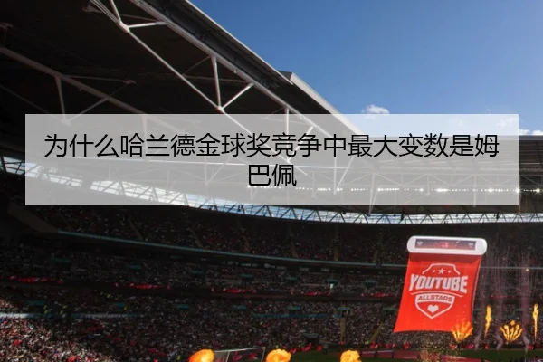 为什么哈兰德金球奖竞争中最大变数是姆巴佩